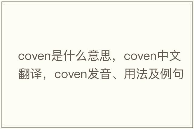 coven是什么意思，coven中文翻譯，coven發(fā)音、用法及例句