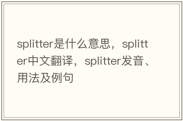 splitter是什么意思，splitter中文翻譯，splitter發(fā)音、用法及例句