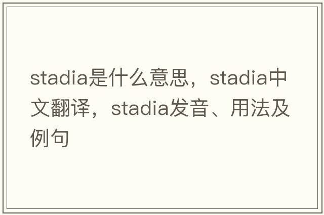 stadia是什么意思，stadia中文翻譯，stadia發(fā)音、用法及例句