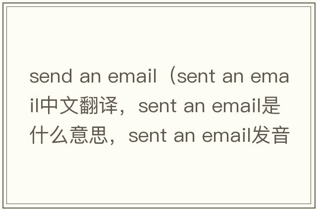 send an email（sent an email中文翻譯，sent an email是什么意思，sent an email發(fā)音、用法及例句）