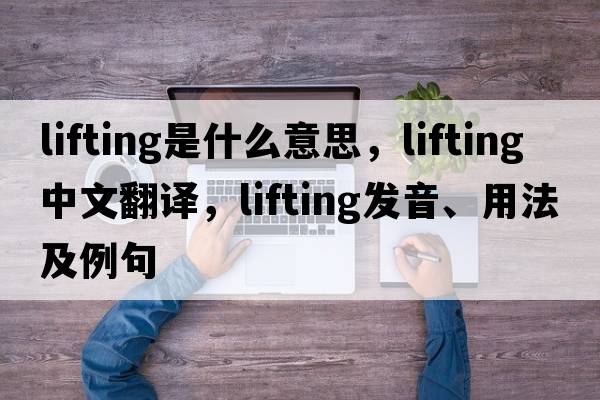 lifting是什么意思，lifting中文翻譯，lifting發(fā)音、用法及例句