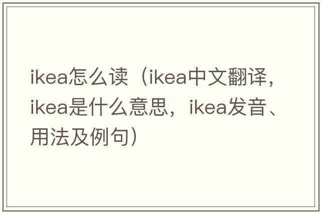 ikea怎么讀（IKEA中文翻譯，IKEA是什么意思，IKEA發(fā)音、用法及例句）