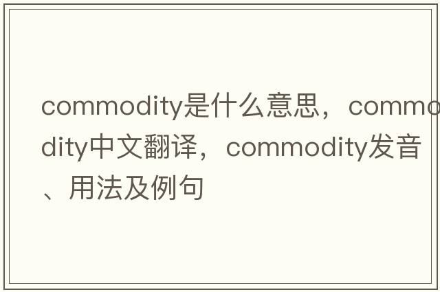 commodity是什么意思，commodity中文翻譯，commodity發(fā)音、用法及例句