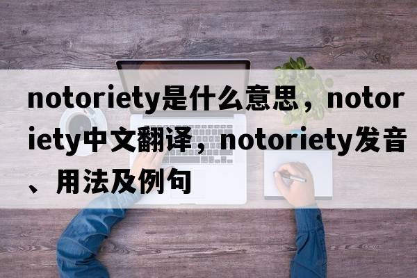 notoriety是什么意思，notoriety中文翻譯，notoriety發(fā)音、用法及例句