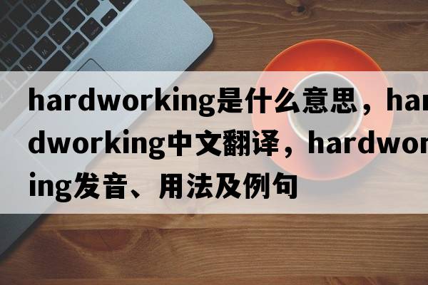 hardworking是什么意思，hardworking中文翻譯，hardworking發(fā)音、用法及例句