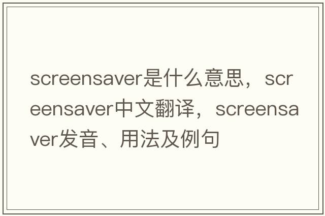 screensaver是什么意思，screensaver中文翻譯，screensaver發(fā)音、用法及例句