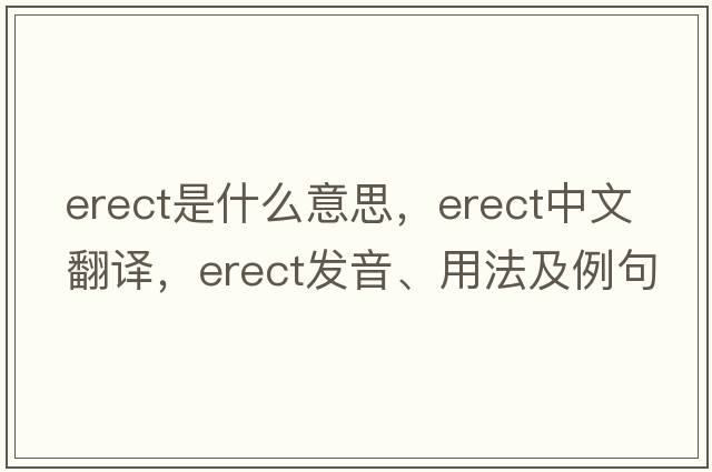 erect是什么意思，erect中文翻譯，erect發(fā)音、用法及例句