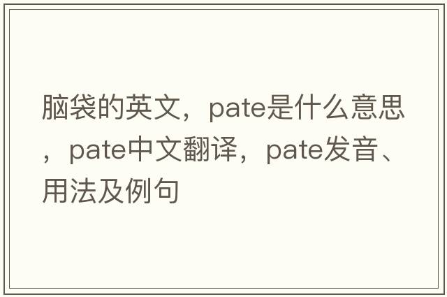 腦袋的英文，pate是什么意思，pate中文翻譯，pate發(fā)音、用法及例句