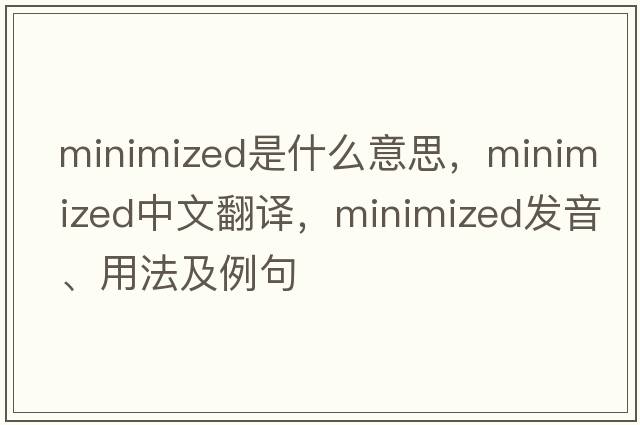 minimized是什么意思，minimized中文翻譯，minimized發(fā)音、用法及例句