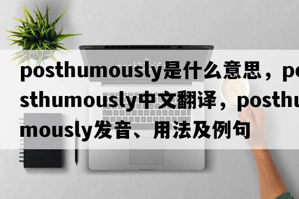 posthumously是什么意思，posthumously中文翻譯，posthumously發(fā)音、用法及例句