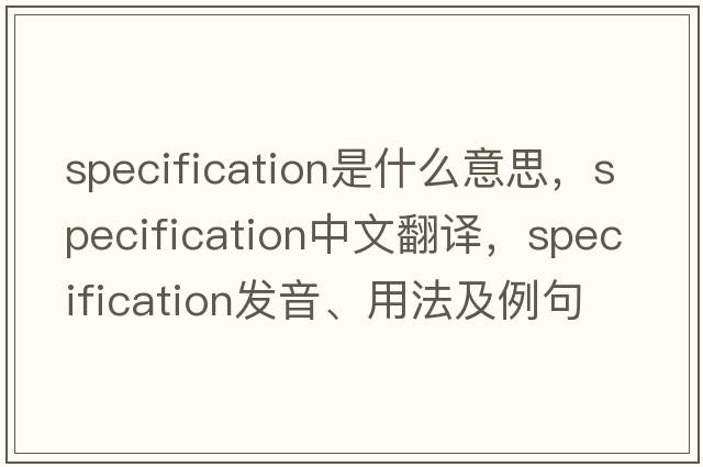 specification是什么意思，specification中文翻譯，specification發(fā)音、用法及例句