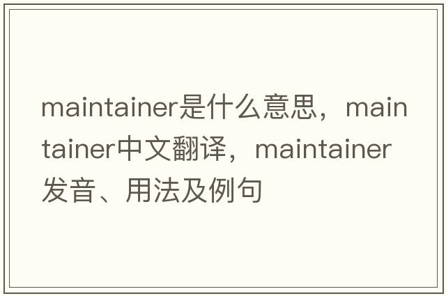 maintainer是什么意思，maintainer中文翻譯，maintainer發(fā)音、用法及例句