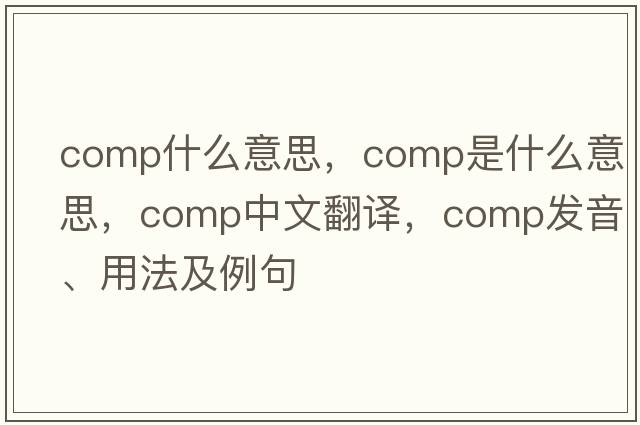 COMP什么意思，comp是什么意思，comp中文翻譯，comp發(fā)音、用法及例句