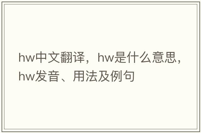 hw中文翻譯，hw是什么意思，hw發(fā)音、用法及例句