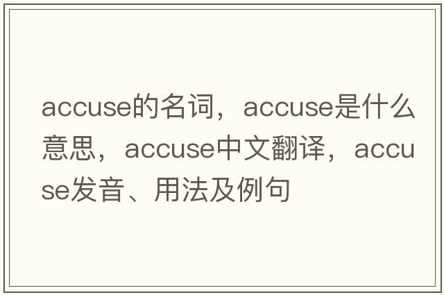 accuse的名詞，accuse是什么意思，accuse中文翻譯，accuse發(fā)音、用法及例句
