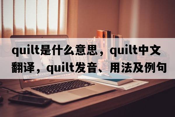 quilt是什么意思，quilt中文翻譯，quilt發(fā)音、用法及例句