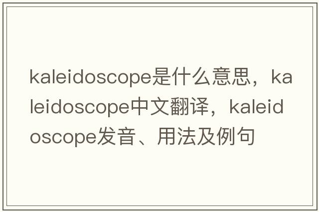 kaleidoscope是什么意思，kaleidoscope中文翻譯，kaleidoscope發(fā)音、用法及例句
