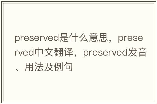 preserved是什么意思，preserved中文翻譯，preserved發(fā)音、用法及例句