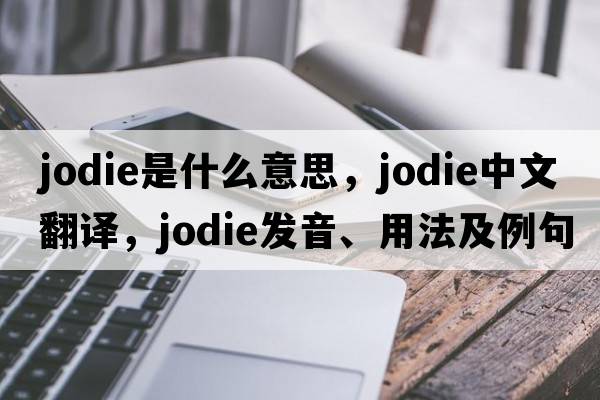 jodie是什么意思，jodie中文翻譯，jodie發(fā)音、用法及例句