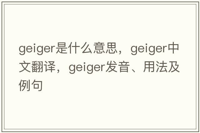 geiger是什么意思，geiger中文翻譯，geiger發(fā)音、用法及例句