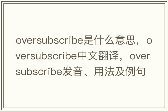 oversubscribe是什么意思，oversubscribe中文翻譯，oversubscribe發(fā)音、用法及例句