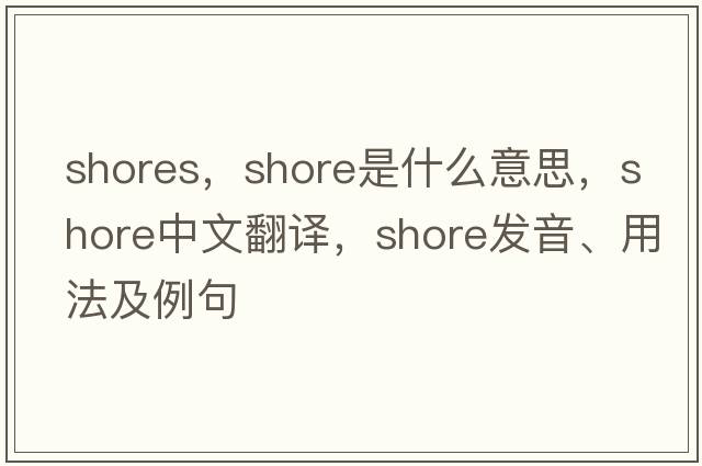 shores，shore是什么意思，shore中文翻譯，shore發(fā)音、用法及例句