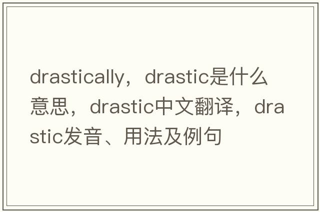 drastically，drastic是什么意思，drastic中文翻譯，drastic發(fā)音、用法及例句