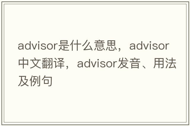 advisor是什么意思，advisor中文翻譯，advisor發(fā)音、用法及例句