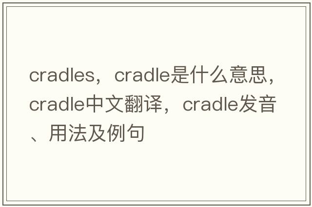 cradles，cradle是什么意思，cradle中文翻譯，cradle發(fā)音、用法及例句