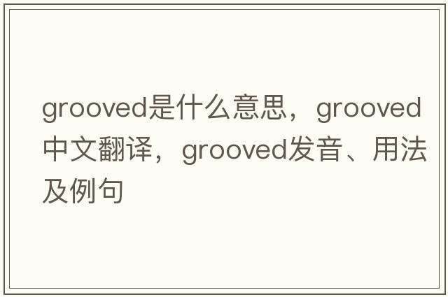 grooved是什么意思，grooved中文翻譯，grooved發(fā)音、用法及例句