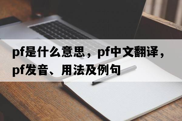 pf是什么意思，pf中文翻譯，pf發(fā)音、用法及例句