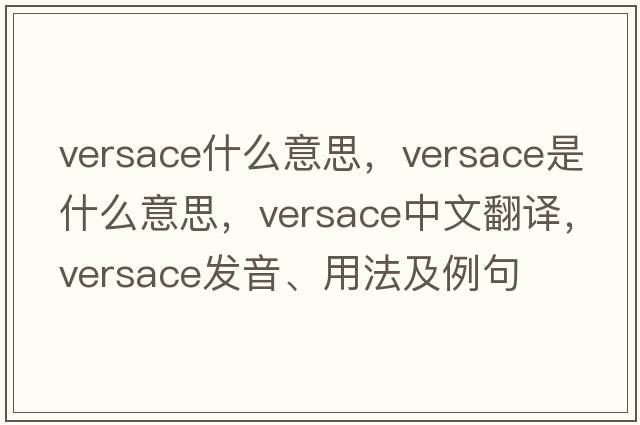 versace什么意思，versace是什么意思，versace中文翻譯，versace發(fā)音、用法及例句