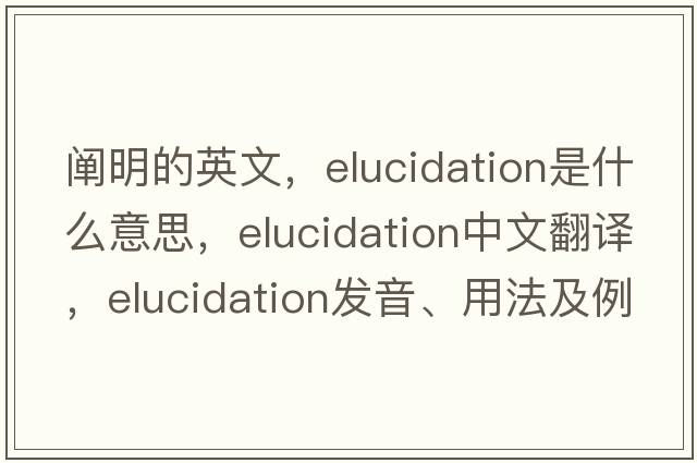 闡明的英文，elucidation是什么意思，elucidation中文翻譯，elucidation發(fā)音、用法及例句