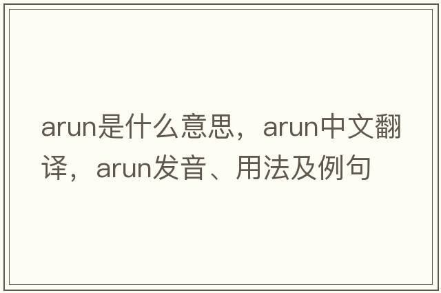 Arun是什么意思，Arun中文翻譯，Arun發(fā)音、用法及例句