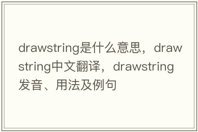 drawstring是什么意思，drawstring中文翻譯，drawstring發(fā)音、用法及例句