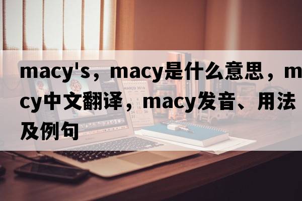 macy's，macy是什么意思，macy中文翻譯，macy發(fā)音、用法及例句