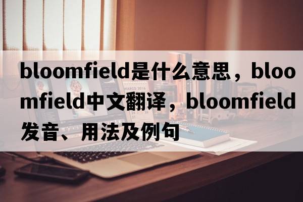 bloomfield是什么意思，bloomfield中文翻譯，bloomfield發(fā)音、用法及例句