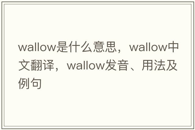 wallow是什么意思，wallow中文翻譯，wallow發(fā)音、用法及例句
