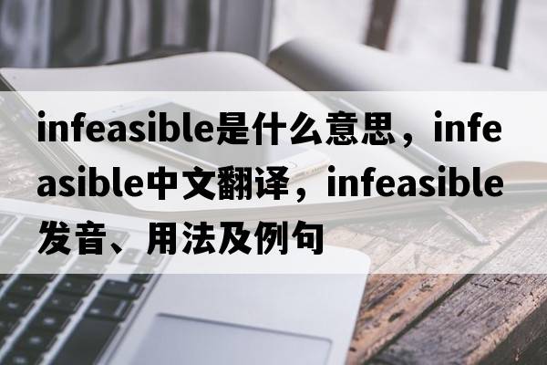 infeasible是什么意思，infeasible中文翻譯，infeasible發(fā)音、用法及例句