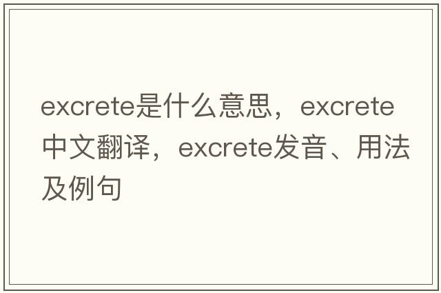 excrete是什么意思，excrete中文翻譯，excrete發(fā)音、用法及例句
