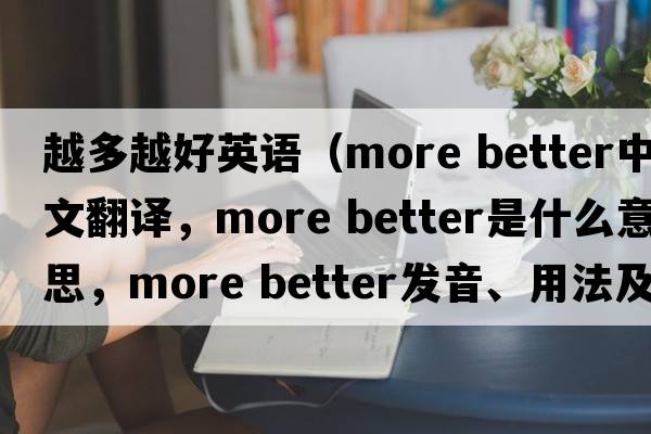 越多越好英語(yǔ)（more better中文翻譯，more better是什么意思，more better發(fā)音、用法及例句）
