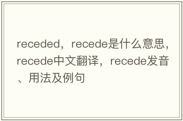 receded，recede是什么意思，recede中文翻譯，recede發(fā)音、用法及例句