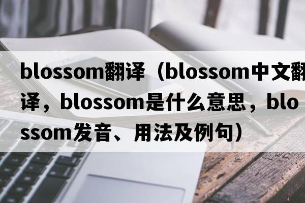blossom翻譯（blossom中文翻譯，blossom是什么意思，blossom發(fā)音、用法及例句）