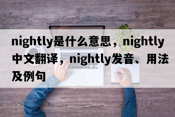 nightly是什么意思，nightly中文翻譯，nightly發(fā)音、用法及例句