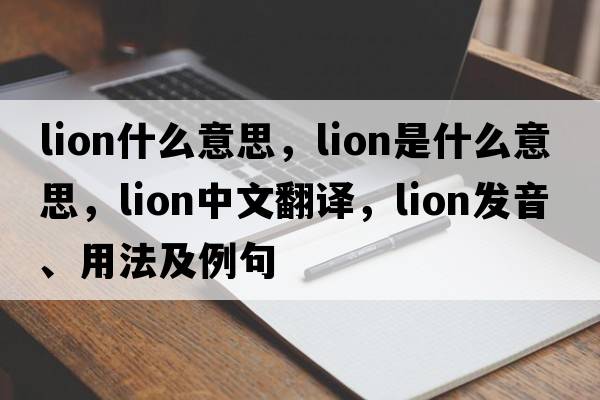 lion什么意思，lion是什么意思，lion中文翻譯，lion發(fā)音、用法及例句