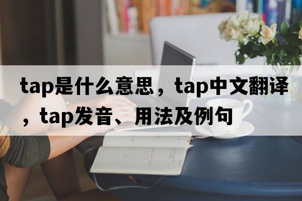 tap是什么意思，tap中文翻譯，tap發(fā)音、用法及例句