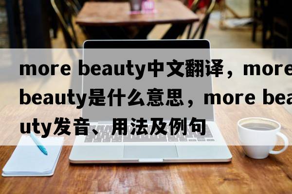 more beauty中文翻譯，more beauty是什么意思，more beauty發(fā)音、用法及例句