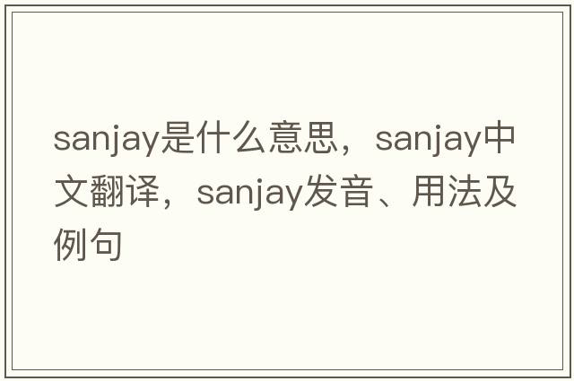 Sanjay是什么意思，Sanjay中文翻譯，Sanjay發(fā)音、用法及例句