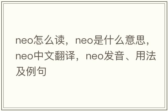neo怎么讀，neo是什么意思，neo中文翻譯，neo發(fā)音、用法及例句