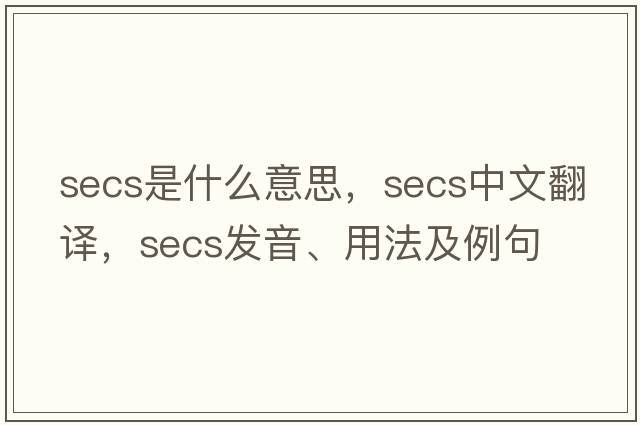 secs是什么意思，secs中文翻譯，secs發(fā)音、用法及例句